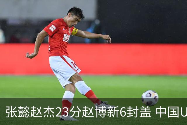张懿赵杰23分赵博新6封盖 中国U17男篮世界杯开门红