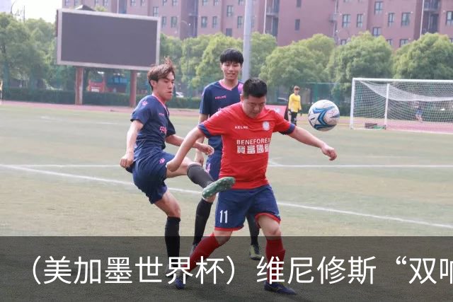 （美加墨世界杯）维尼修斯“双响”助巴西头名晋级 摩洛哥4：2胜海地